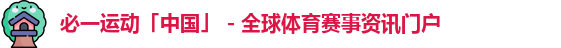 必一运动「中国」 - 全球体育赛事资讯门户